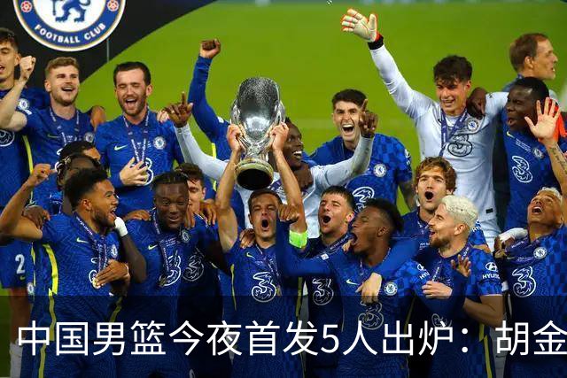 中国男篮今夜首发5人出炉：胡金秋+李弘权+王俊杰+赵继伟+廖三宁